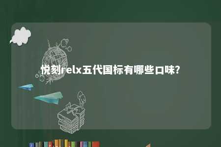 悦刻relx五代国标有哪些口味？ 