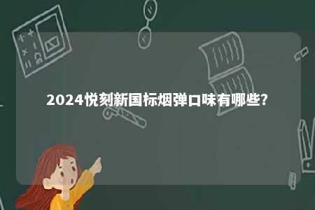 2024悦刻新国标烟弹口味有哪些
�？ 